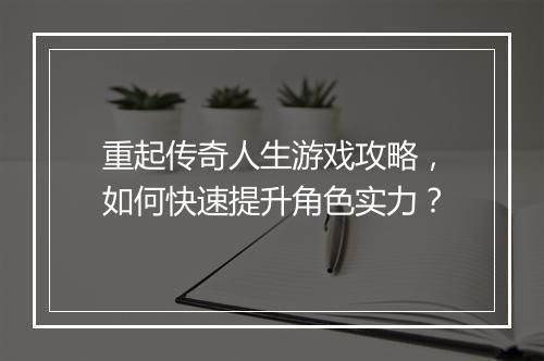 重起传奇人生游戏攻略，如何快速提升角色实力？