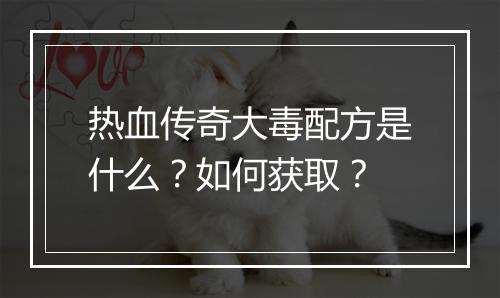 热血传奇大毒配方是什么？如何获取？