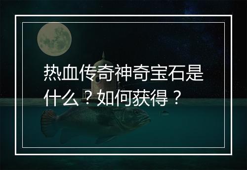 热血传奇神奇宝石是什么？如何获得？