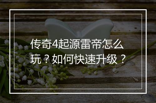 传奇4起源雷帝怎么玩？如何快速升级？