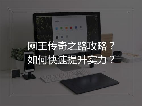 网王传奇之路攻略？如何快速提升实力？