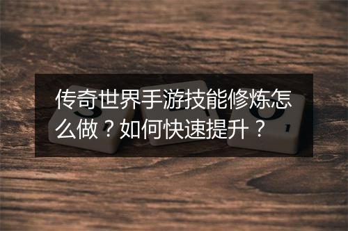 传奇世界手游技能修炼怎么做？如何快速提升？