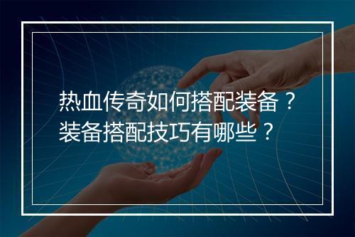 热血传奇如何搭配装备？装备搭配技巧有哪些？