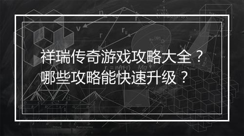 祥瑞传奇游戏攻略大全？哪些攻略能快速升级？