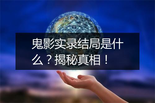 鬼影实录结局是什么？揭秘真相！