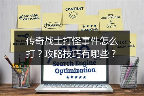 传奇战士打怪事件怎么打？攻略技巧有哪些？