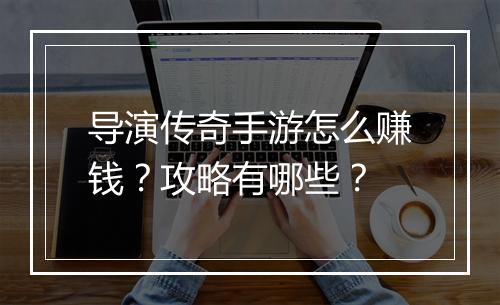 导演传奇手游怎么赚钱？攻略有哪些？