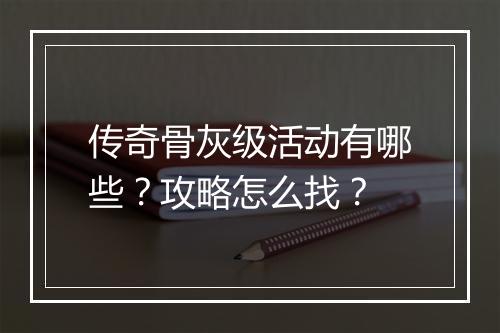 传奇骨灰级活动有哪些？攻略怎么找？