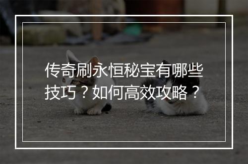 传奇刷永恒秘宝有哪些技巧？如何高效攻略？