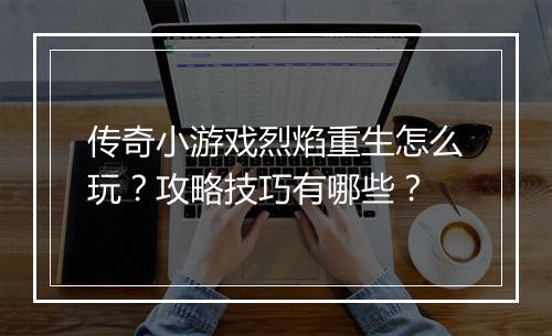 传奇小游戏烈焰重生怎么玩？攻略技巧有哪些？