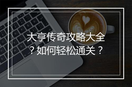 大亨传奇攻略大全？如何轻松通关？