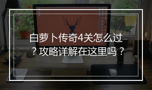 白萝卜传奇4关怎么过？攻略详解在这里吗？