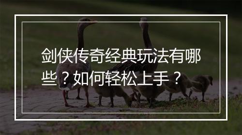 剑侠传奇经典玩法有哪些？如何轻松上手？