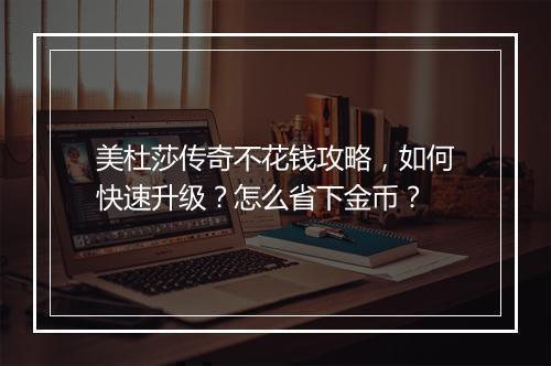 美杜莎传奇不花钱攻略，如何快速升级？怎么省下金币？