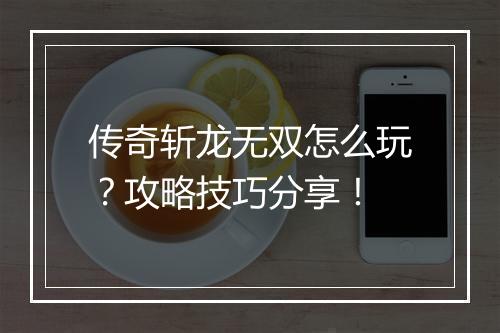 传奇斩龙无双怎么玩？攻略技巧分享！