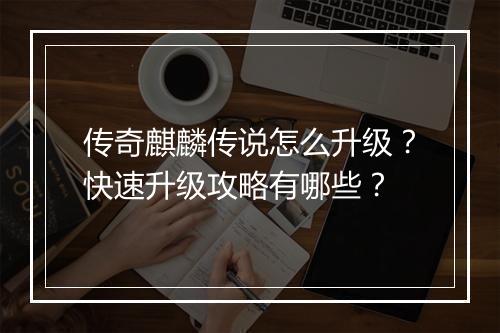 传奇麒麟传说怎么升级？快速升级攻略有哪些？
