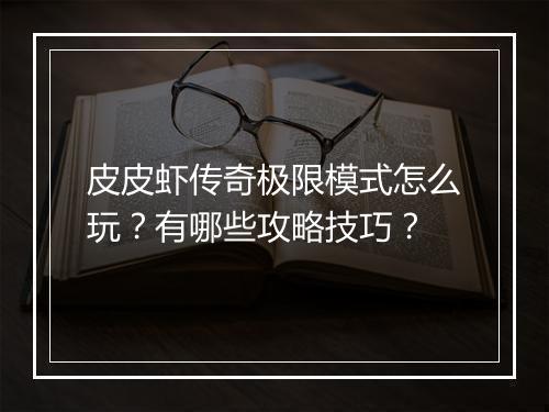 皮皮虾传奇极限模式怎么玩？有哪些攻略技巧？