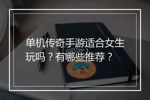 单机传奇手游适合女生玩吗？有哪些推荐？