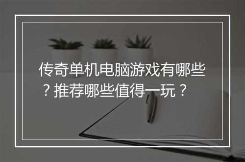 传奇单机电脑游戏有哪些？推荐哪些值得一玩？