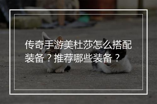 传奇手游美杜莎怎么搭配装备？推荐哪些装备？