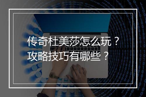 传奇杜美莎怎么玩？攻略技巧有哪些？