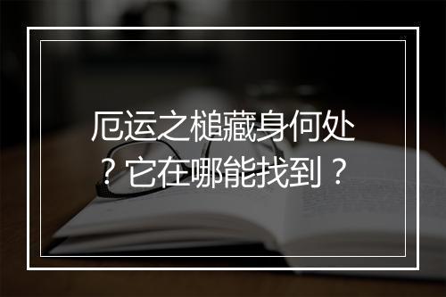 厄运之槌藏身何处？它在哪能找到？