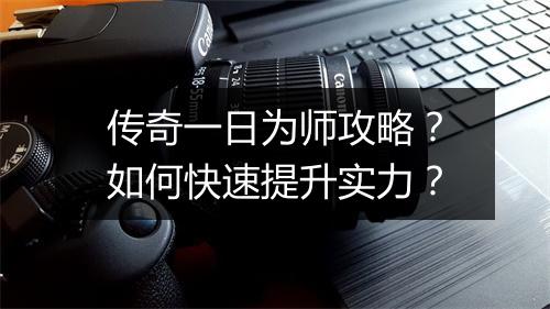 传奇一日为师攻略？如何快速提升实力？