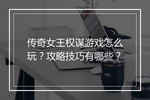 传奇女王权谋游戏怎么玩？攻略技巧有哪些？
