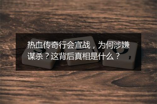 热血传奇行会宣战，为何涉嫌谋杀？这背后真相是什么？