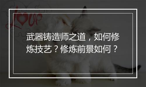 武器铸造师之道，如何修炼技艺？修炼前景如何？