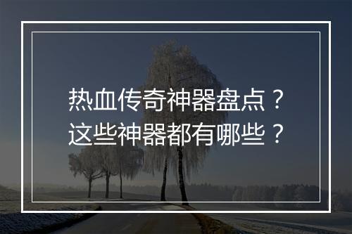 热血传奇神器盘点？这些神器都有哪些？