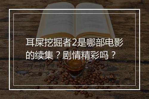 耳屎挖掘者2是哪部电影的续集？剧情精彩吗？