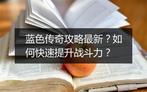 蓝色传奇攻略最新？如何快速提升战斗力？