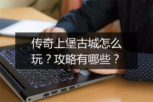 传奇上堡古城怎么玩？攻略有哪些？
