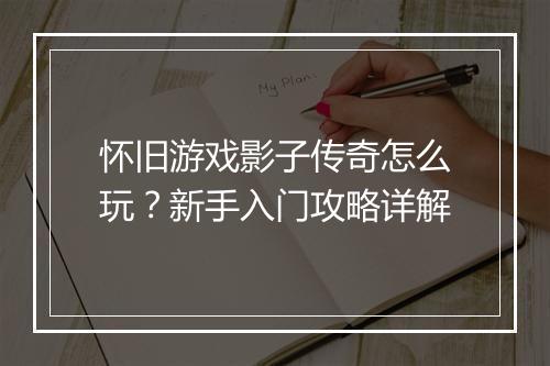 怀旧游戏影子传奇怎么玩？新手入门攻略详解