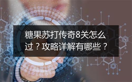糖果苏打传奇8关怎么过？攻略详解有哪些？