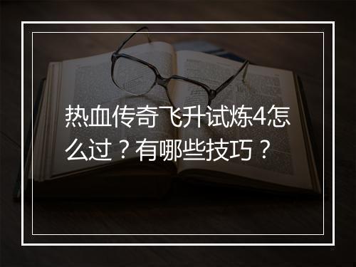 热血传奇飞升试炼4怎么过？有哪些技巧？