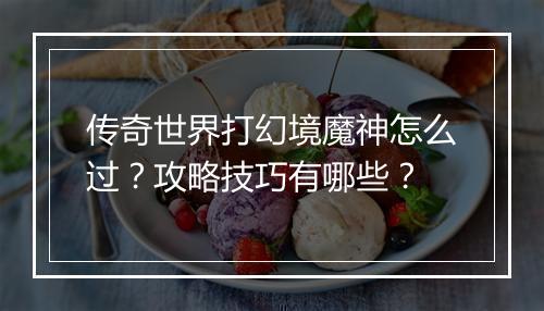 传奇世界打幻境魔神怎么过？攻略技巧有哪些？