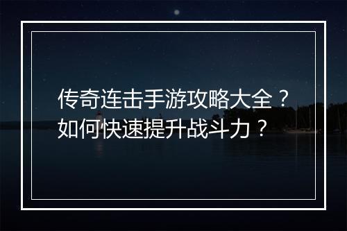 传奇连击手游攻略大全？如何快速提升战斗力？