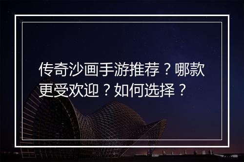 传奇沙画手游推荐？哪款更受欢迎？如何选择？