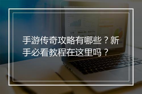 手游传奇攻略有哪些？新手必看教程在这里吗？
