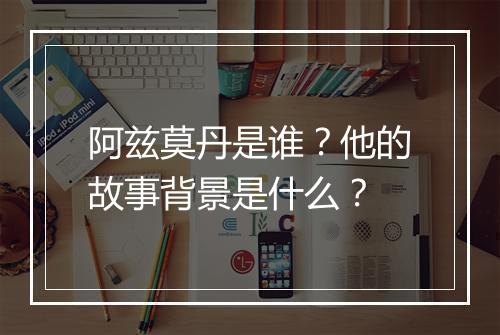 阿兹莫丹是谁？他的故事背景是什么？