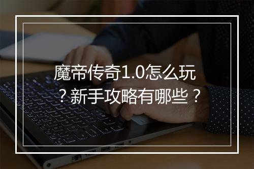 魔帝传奇1.0怎么玩？新手攻略有哪些？