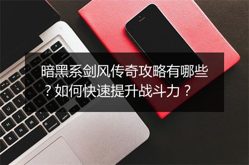 暗黑系剑风传奇攻略有哪些？如何快速提升战斗力？
