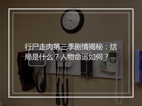 行尸走肉第三季剧情揭秘：结局是什么？人物命运如何？
