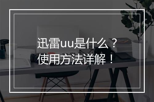 迅雷uu是什么？使用方法详解！