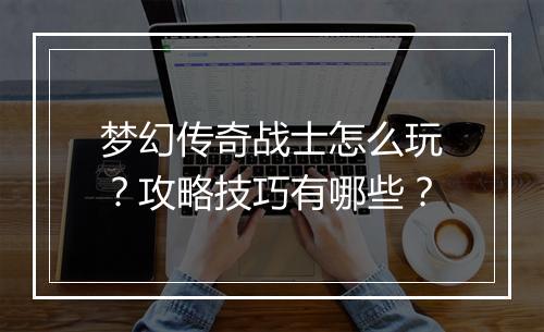 梦幻传奇战士怎么玩？攻略技巧有哪些？