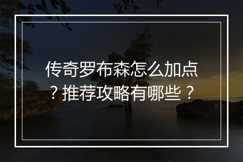 传奇罗布森怎么加点？推荐攻略有哪些？