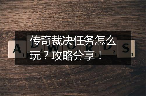 传奇裁决任务怎么玩？攻略分享！