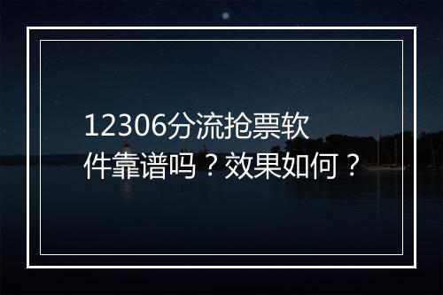 12306分流抢票软件靠谱吗？效果如何？